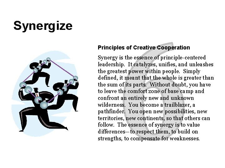 Synergize Principles of Creative Cooperation Synergy is the essence of principle-centered leadership. It catalyzes,