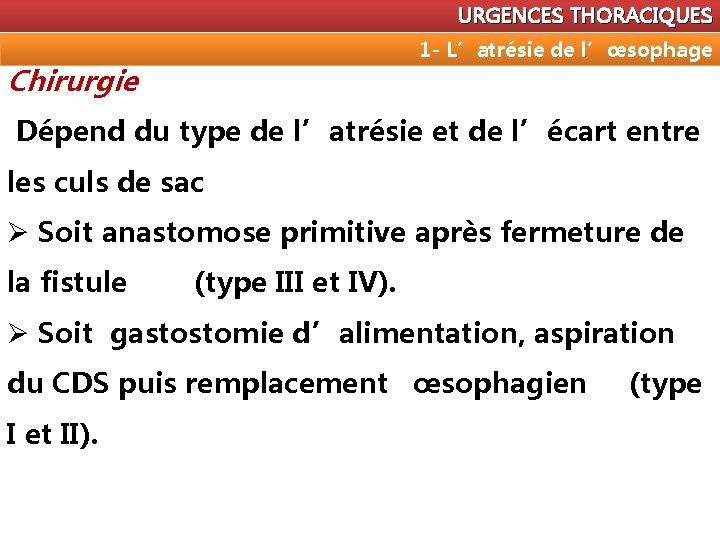 URGENCES THORACIQUES 1 - L’atrésie de l’œsophage Chirurgie Dépend du type de l’atrésie et