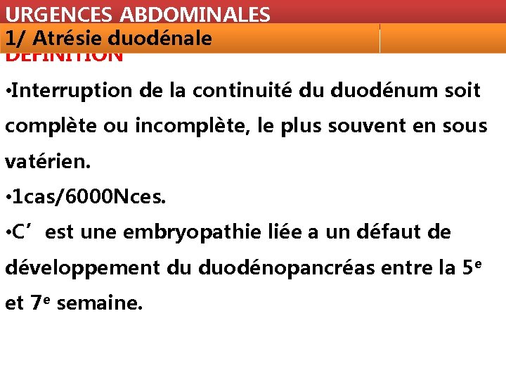 URGENCES ABDOMINALES 1/ Atrésie duodénale DÉFINITION • Interruption de la continuité du duodénum soit