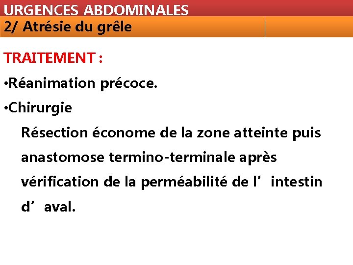 URGENCES ABDOMINALES 2/ Atrésie du grêle TRAITEMENT : • Réanimation précoce. • Chirurgie Résection