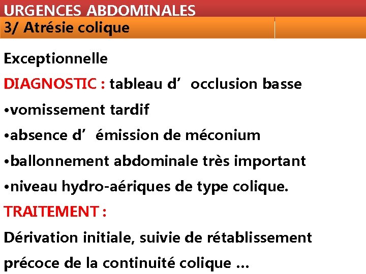 URGENCES ABDOMINALES 3/ Atrésie colique Exceptionnelle DIAGNOSTIC : tableau d’occlusion basse • vomissement tardif