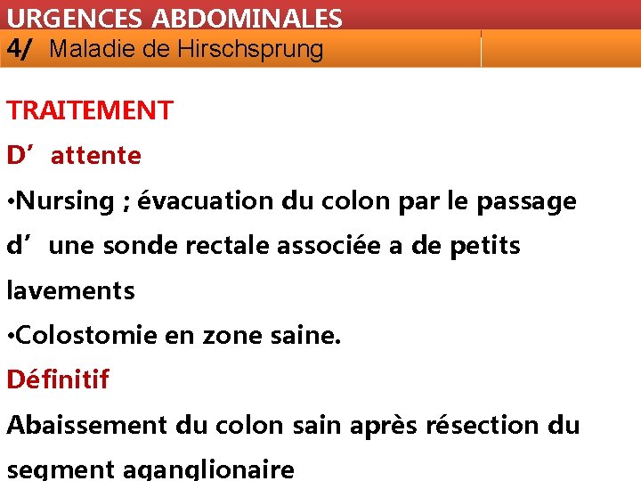 URGENCES ABDOMINALES 4/ Maladie de Hirschsprung TRAITEMENT D’attente • Nursing ; évacuation du colon