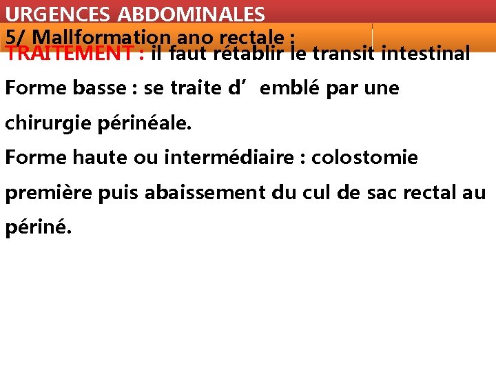 URGENCES ABDOMINALES 5/ Mallformation ano rectale : TRAITEMENT : il faut rétablir le transit