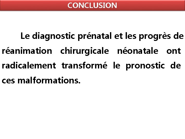 CONCLUSION Le diagnostic prénatal et les progrès de réanimation chirurgicale néonatale ont radicalement transformé