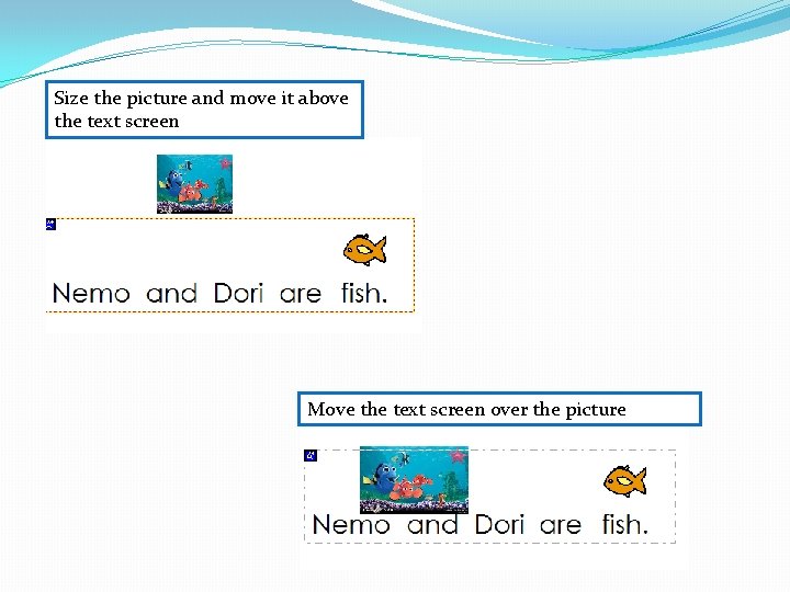 Size the picture and move it above the text screen Move the text screen