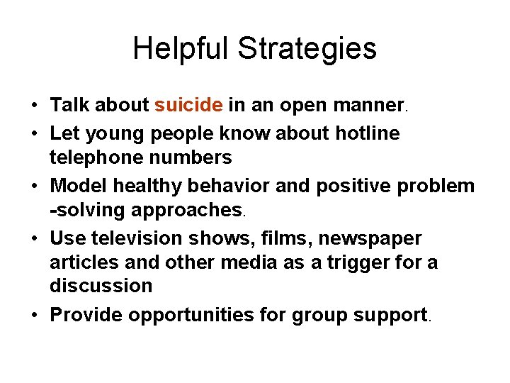 Helpful Strategies • Talk about suicide in an open manner. • Let young people