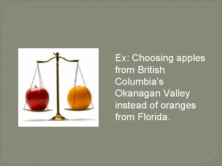 �Ex: Choosing apples from British Columbia’s Okanagan Valley instead of oranges from Florida. 