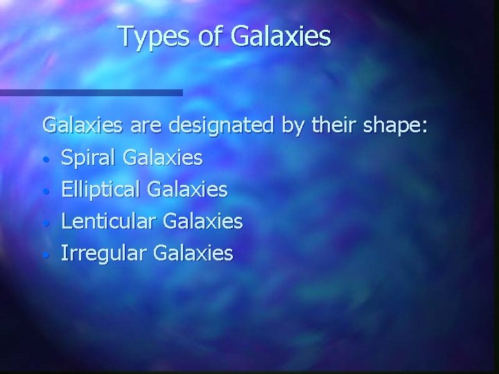 Types of Galaxies are designated by their shape: • Spiral Galaxies • Elliptical Galaxies