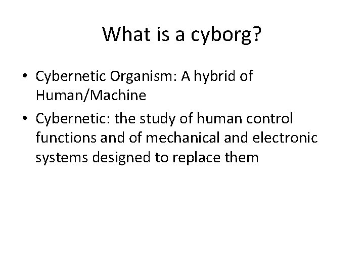What is a cyborg? • Cybernetic Organism: A hybrid of Human/Machine • Cybernetic: the