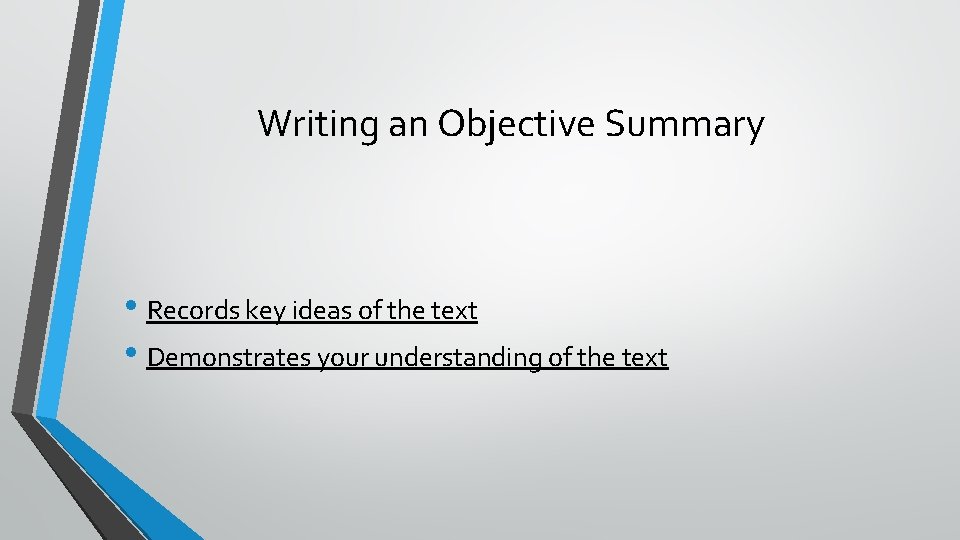 Writing an Objective Summary • Records key ideas of the text • Demonstrates your