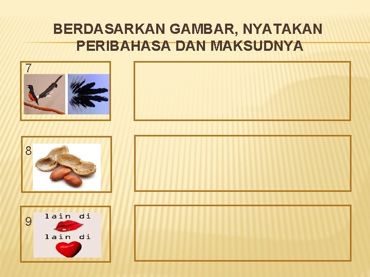 BERDASARKAN GAMBAR, NYATAKAN PERIBAHASA DAN MAKSUDNYA 7 8 9 