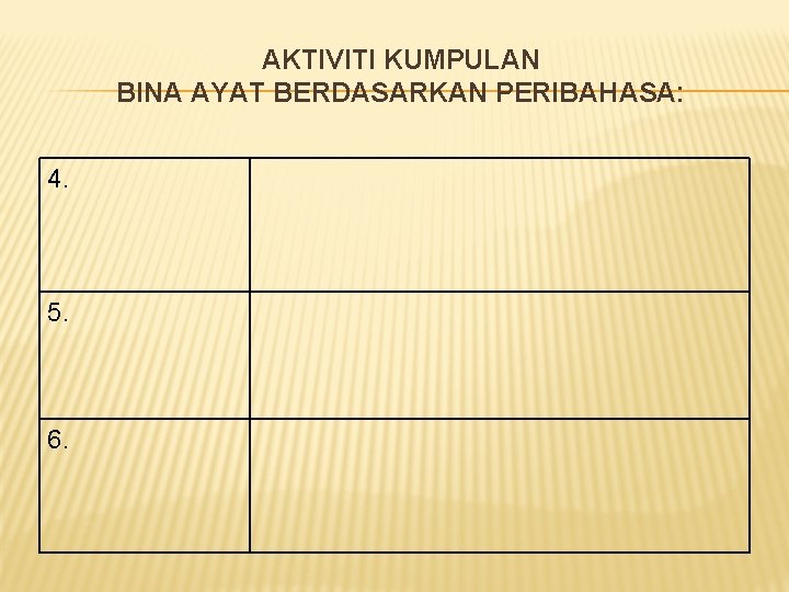 AKTIVITI KUMPULAN BINA AYAT BERDASARKAN PERIBAHASA: 4. 5. 6. 