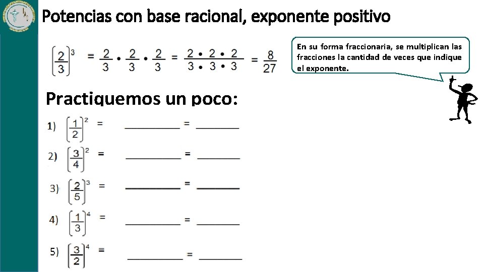 Potencias con base racional, exponente positivo En su forma fraccionaria, se multiplican las fracciones Potencias con base racional, exponente positivo En su forma fraccionaria, se multiplican las fracciones