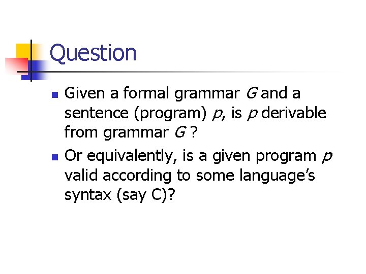 Question n n Given a formal grammar G and a sentence (program) p, is