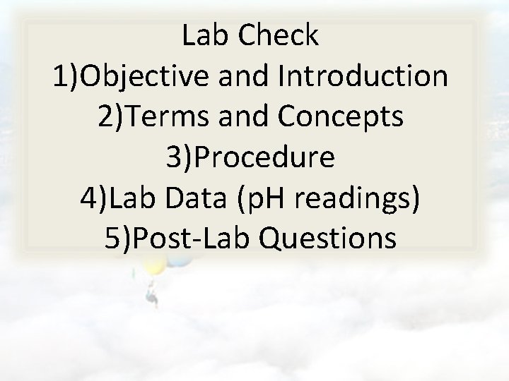 Lab Check 1)Objective and Introduction 2)Terms and Concepts 3)Procedure 4)Lab Data (p. H readings)