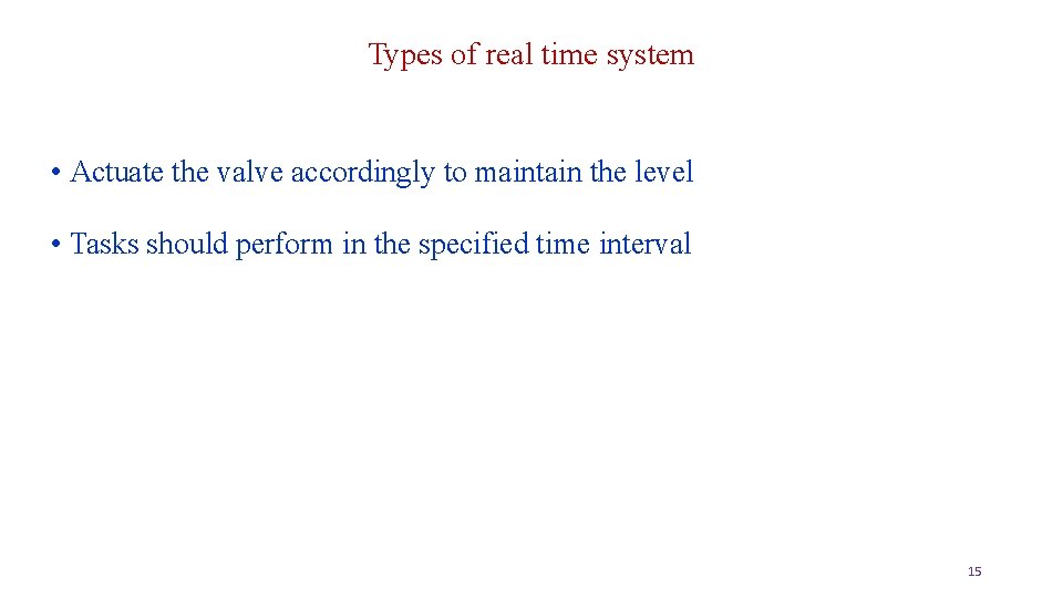 Types of real time system • Actuate the valve accordingly to maintain the level