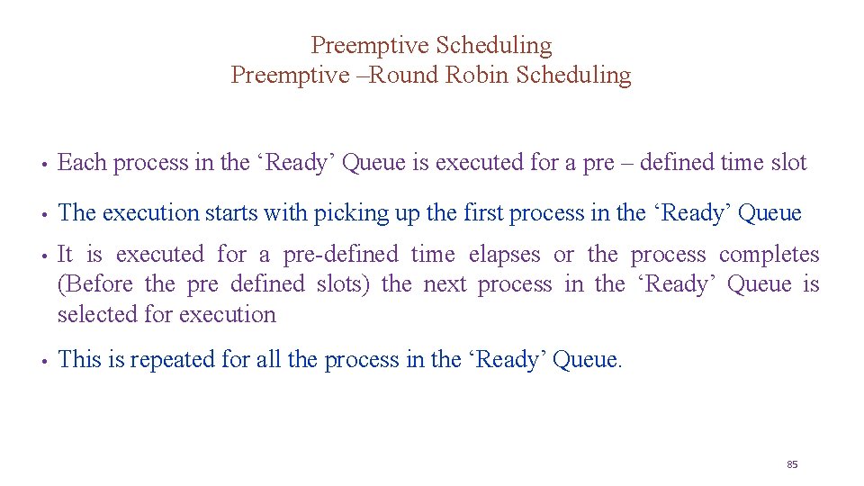 Preemptive Scheduling Preemptive –Round Robin Scheduling • Each process in the ‘Ready’ Queue is