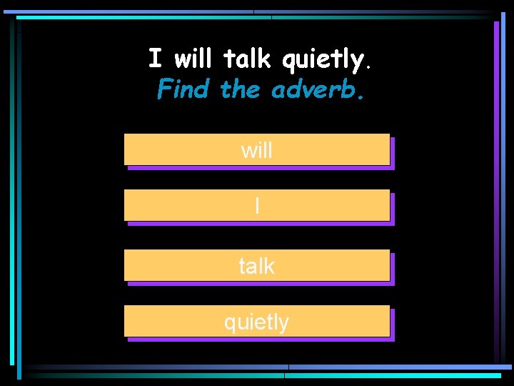 I will talk quietly. Find the adverb. will I talk quietly 