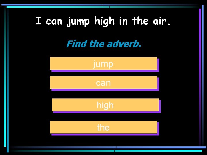 I can jump high in the air. Find the adverb. jump can high the