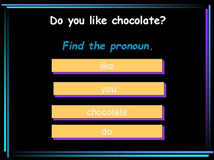 Do you like chocolate? Find the pronoun. like you chocolate do 