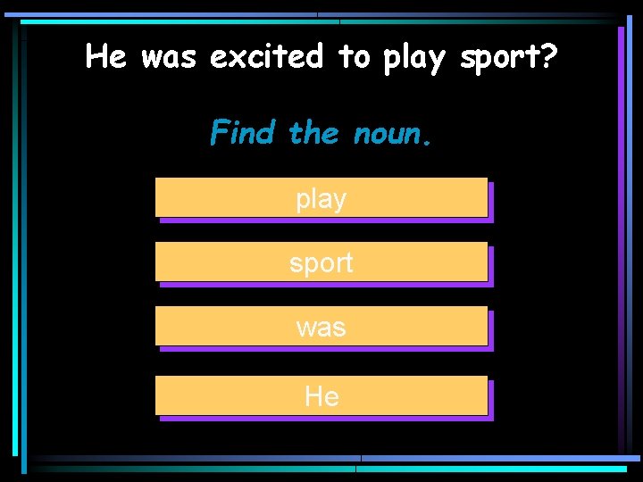 He was excited to play sport? Find the noun. play sport was He 