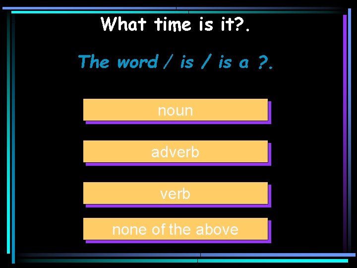 What time is it? . The word / is a ? . noun adverb