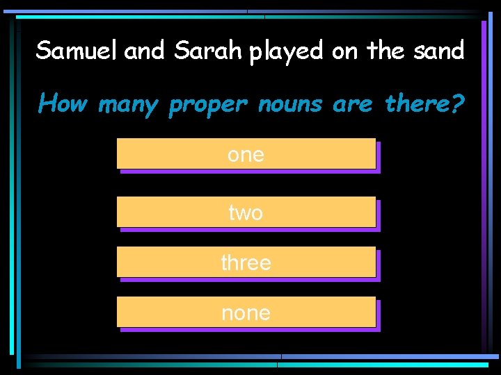 Samuel and Sarah played on the sand How many proper nouns are there? one