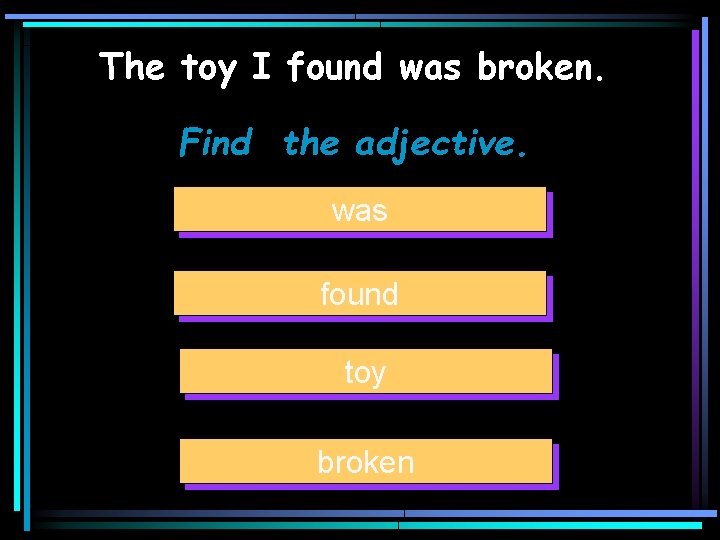 The toy I found was broken. Find the adjective. was found toy broken 