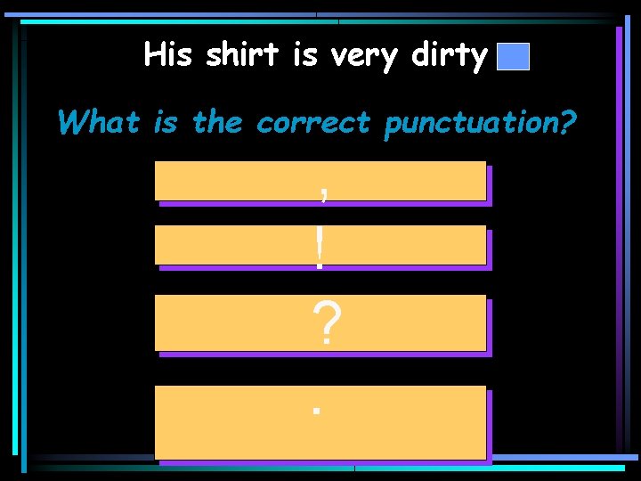 His shirt is very dirty What is the correct punctuation? , ! ? .