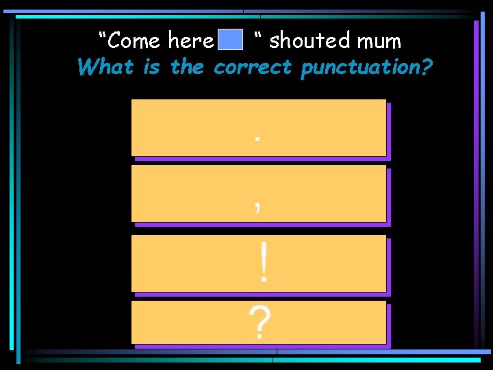 “Come here “ shouted mum What is the correct punctuation? . , ! ?