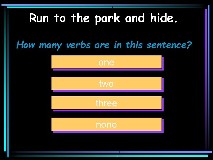 Run to the park and hide. How many verbs are in this sentence? one