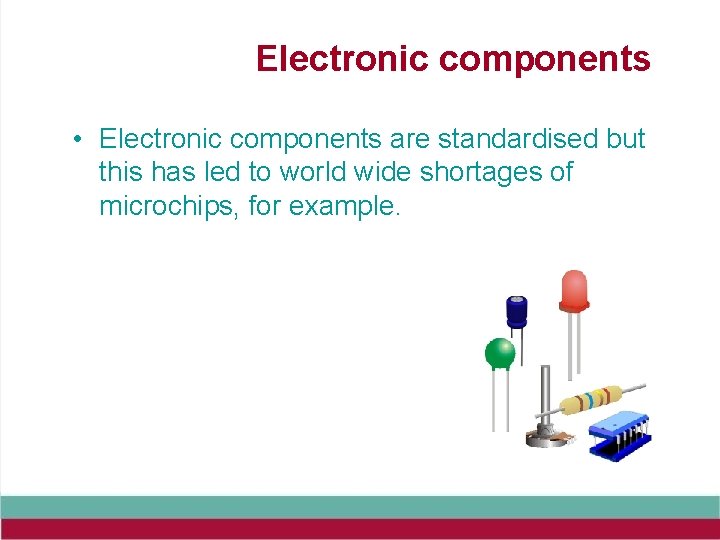 Electronic components • Electronic components are standardised but this has led to world wide