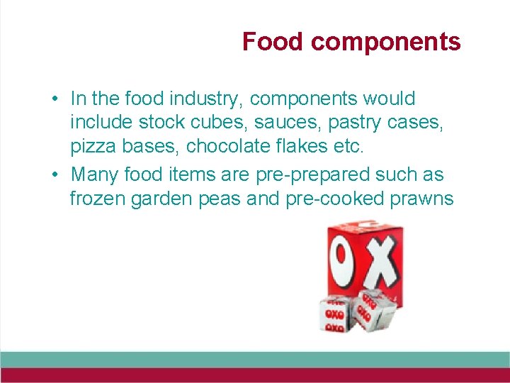 Food components • In the food industry, components would include stock cubes, sauces, pastry