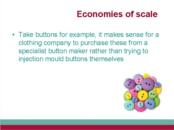 Economies of scale • Take buttons for example, it makes sense for a clothing
