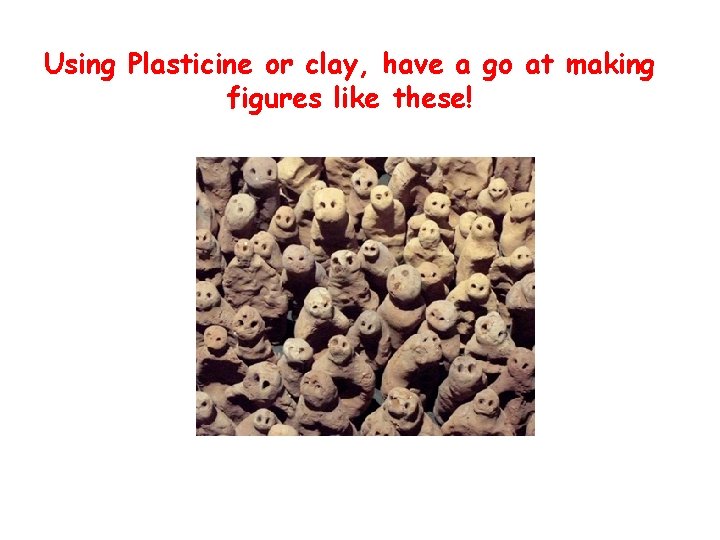 Using Plasticine or clay, have a go at making figures like these! 