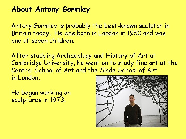 About Antony Gormley is probably the best-known sculptor in Britain today. He was born