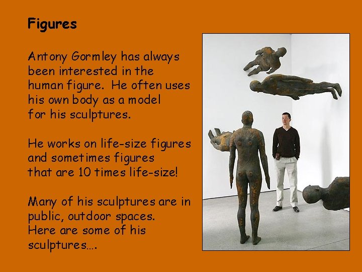 Figures Antony Gormley has always been interested in the human figure. He often uses