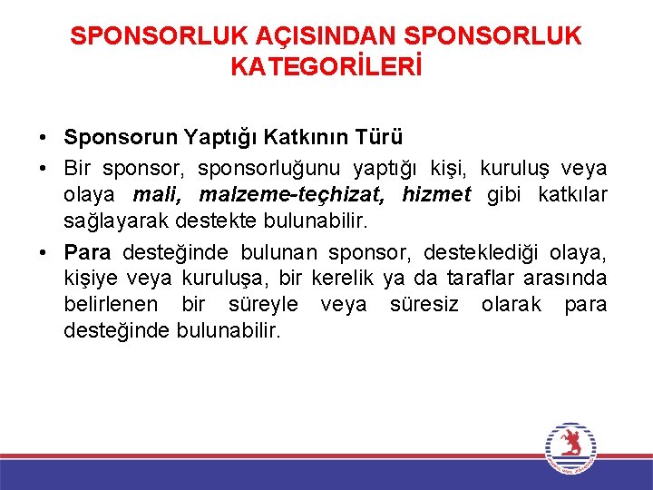 SPONSORLUK AÇISINDAN SPONSORLUK KATEGORİLERİ • Sponsorun Yaptığı Katkının Türü • Bir sponsor, sponsorluğunu yaptığı