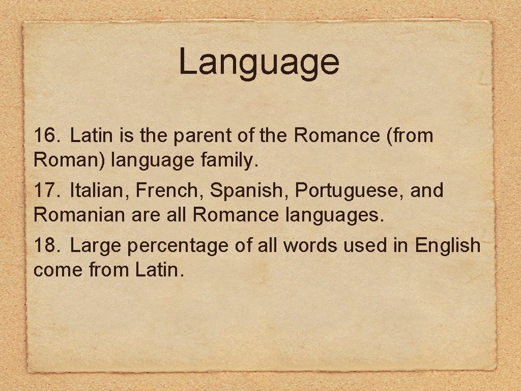 Language 16. Latin is the parent of the Romance (from Roman) language family. 17.