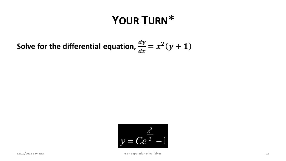 YOUR TURN* 12/27/2021 3: 04 AM 6. 3 - Separation of Variables 22 
