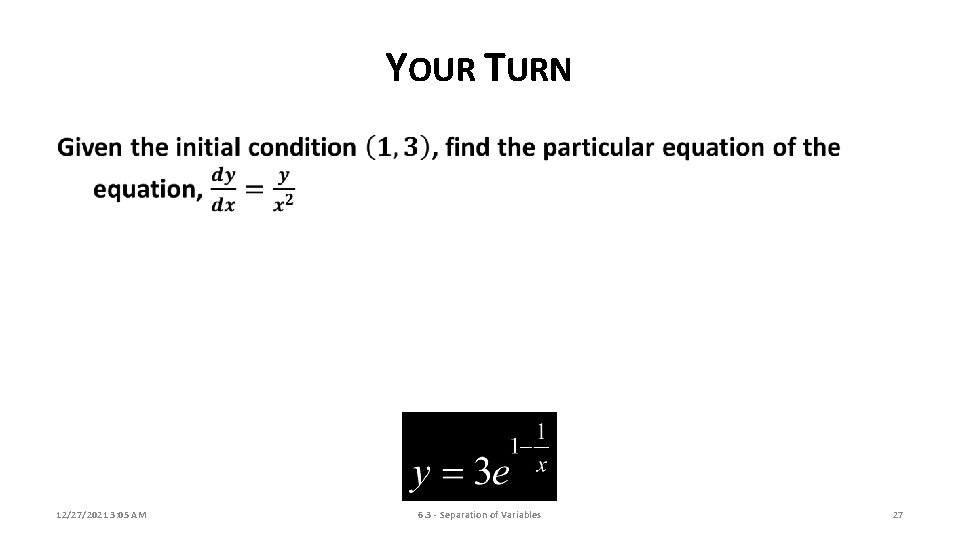 YOUR TURN 12/27/2021 3: 05 AM 6. 3 - Separation of Variables 27 