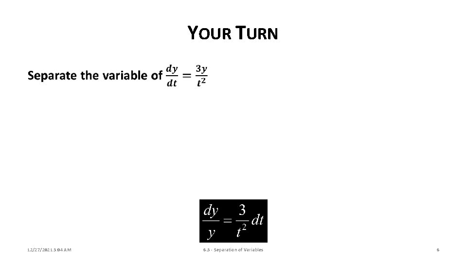 YOUR TURN 12/27/2021 3: 04 AM 6. 3 - Separation of Variables 6 