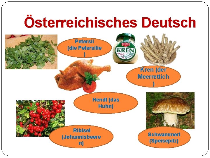 Österreichisches Deutsch Petersil (die Petersilie ) Kren (der Meerrettich ) Hendl (das Huhn) Ribisel