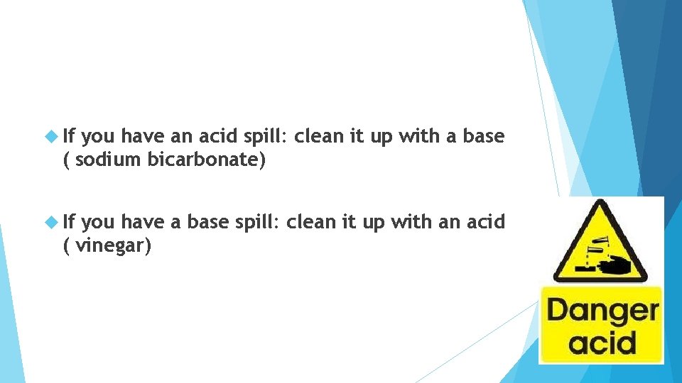 If you have an acid spill: clean it up with a base (