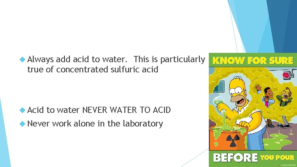 Always add acid to water. This is particularly true of concentrated sulfuric acid