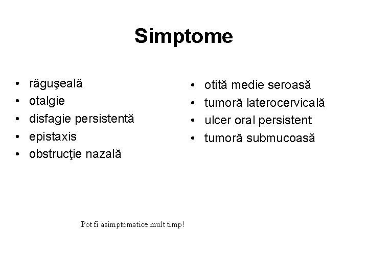 Simptome • • • răguşeală otalgie disfagie persistentă epistaxis obstrucţie nazală Pot fi asimptomatice