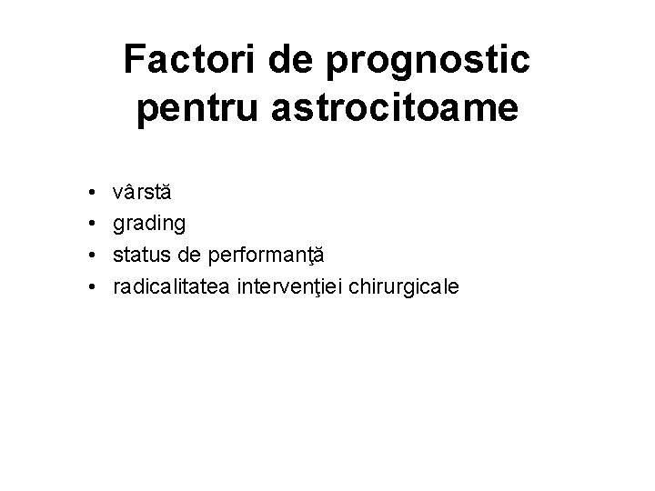 Factori de prognostic pentru astrocitoame • • vârstă grading status de performanţă radicalitatea intervenţiei