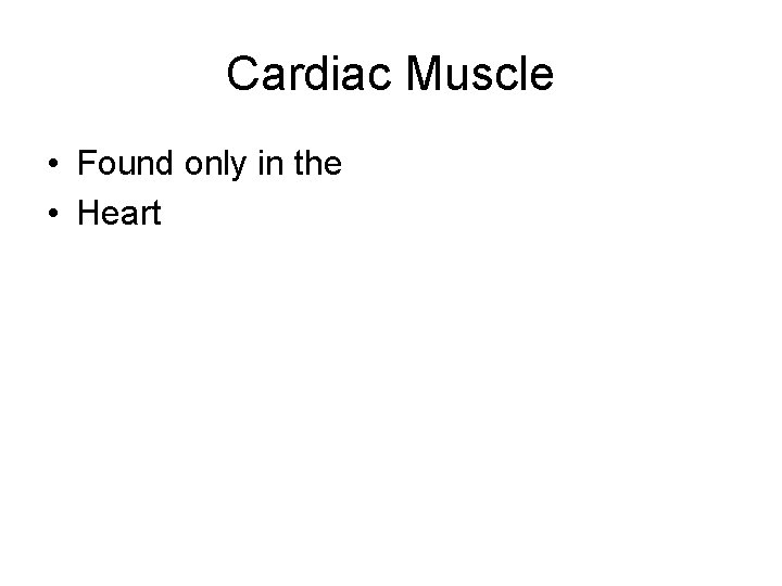 Cardiac Muscle • Found only in the • Heart 