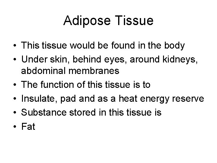 Adipose Tissue • This tissue would be found in the body • Under skin,