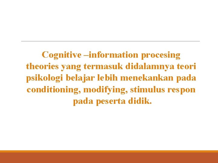 Cognitive –information procesing theories yang termasuk didalamnya teori psikologi belajar lebih menekankan pada conditioning,